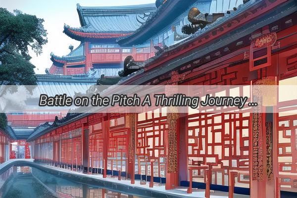 Battle on the Pitch A Thrilling Journey Through the China vs England Football Rivalry